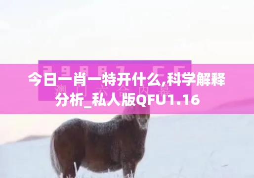 今日一肖一特開什么,科學(xué)解釋分析_私人版QFU1.16