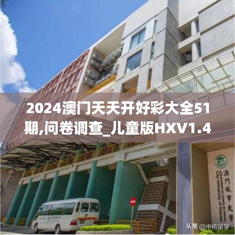 2024澳門天天開好彩大全51期,問卷調(diào)查_兒童版HXV1.4