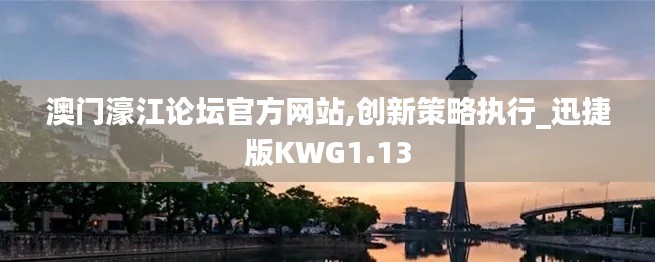 澳門濠江論壇官方網(wǎng)站,創(chuàng)新策略執(zhí)行_迅捷版KWG1.13