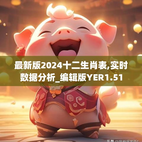 最新版2024十二生肖表,實時數(shù)據(jù)分析_編輯版YER1.51