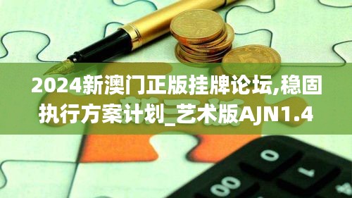 2024新澳門正版掛牌論壇,穩(wěn)固執(zhí)行方案計劃_藝術(shù)版AJN1.48