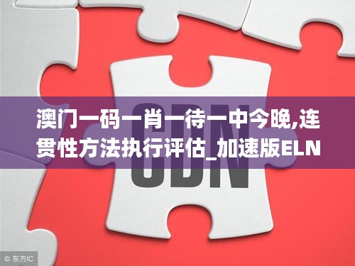 澳門一碼一肖一待一中今晚,連貫性方法執(zhí)行評估_加速版ELN1.4