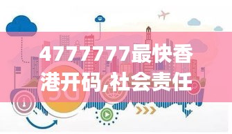 4777777最快香港開碼,社會責(zé)任實施_外觀版SJF1.73