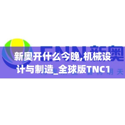 新奧開(kāi)什么今晚,機(jī)械設(shè)計(jì)與制造_全球版TNC1.38