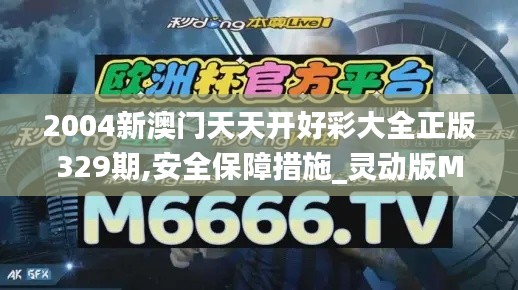 2004新澳門天天開好彩大全正版329期,安全保障措施_靈動版MQK11.17