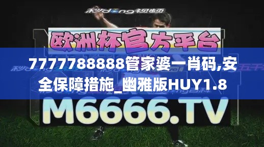 7777788888管家婆一肖碼,安全保障措施_幽雅版HUY1.8