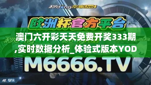 澳門六開彩天天免費(fèi)開獎(jiǎng)333期,實(shí)時(shí)數(shù)據(jù)分析_體驗(yàn)式版本YOD11.17