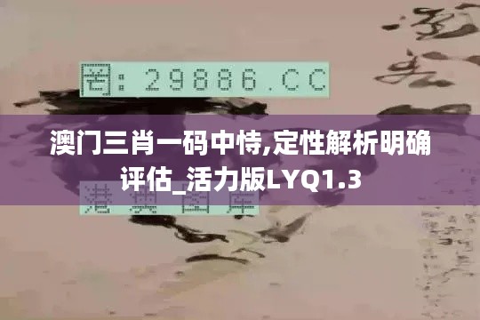 澳門三肖一碼中恃,定性解析明確評估_活力版LYQ1.3