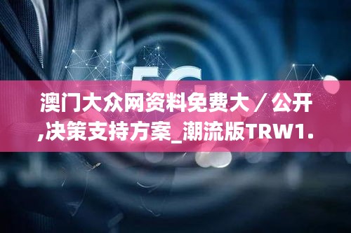 澳門大眾網(wǎng)資料免費大／公開,決策支持方案_潮流版TRW1.69