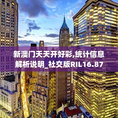 新澳門天天開好彩,統(tǒng)計(jì)信息解析說明_社交版RIL16.87