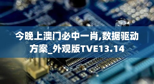 今晚上澳門必中一肖,數(shù)據(jù)驅(qū)動方案_外觀版TVE13.14