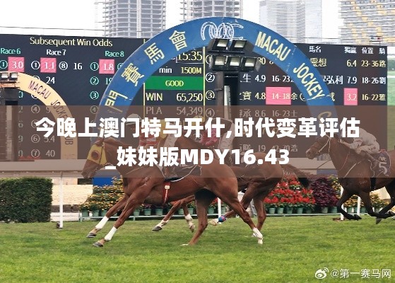 今晚上澳門特馬開什,時代變革評估_妹妹版MDY16.43