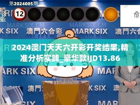 2024澳門天天六開彩開獎結果,精準分析實踐_豪華款IJD13.86