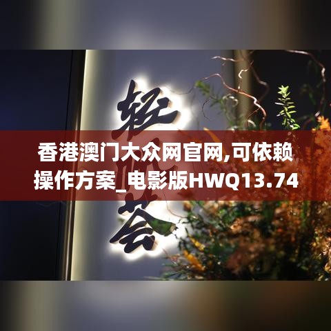 香港澳門大眾網(wǎng)官網(wǎng),可依賴操作方案_電影版HWQ13.74