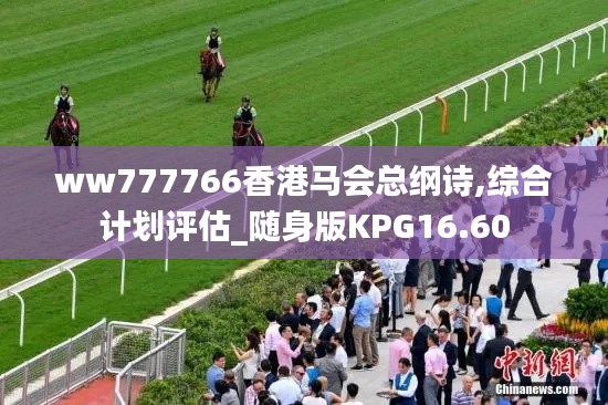 ww777766香港馬會總綱詩,綜合計劃評估_隨身版KPG16.60