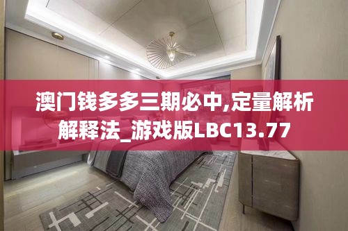 澳門錢多多三期必中,定量解析解釋法_游戲版LBC13.77