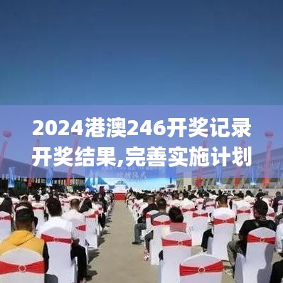 2024港澳246開獎記錄開獎結果,完善實施計劃_物聯(lián)網(wǎng)版DUG13.45