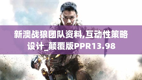 新澳戰(zhàn)狼團隊資料,互動性策略設計_顛覆版PPR13.98