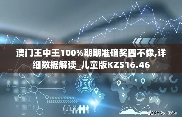 澳門王中王100%期期準(zhǔn)確獎四不像,詳細(xì)數(shù)據(jù)解讀_兒童版KZS16.46