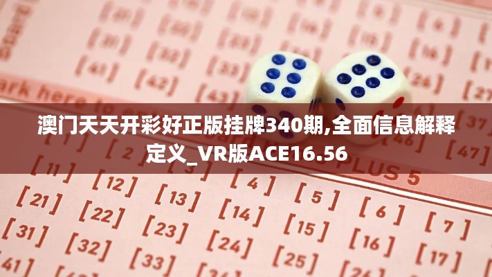 澳門天天開(kāi)彩好正版掛牌340期,全面信息解釋定義_VR版ACE16.56