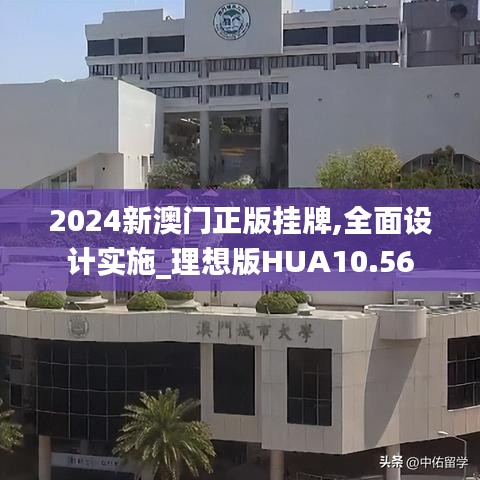 2024新澳門正版掛牌,全面設(shè)計(jì)實(shí)施_理想版HUA10.56