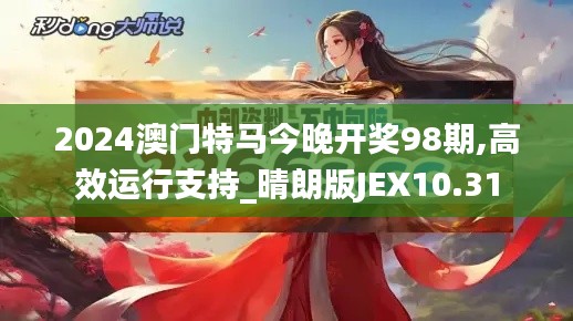 2024澳門特馬今晚開獎(jiǎng)98期,高效運(yùn)行支持_晴朗版JEX10.31