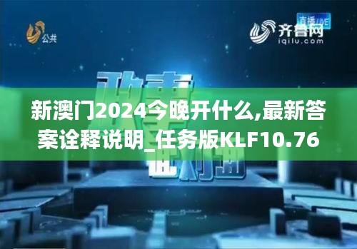 新澳門2024今晚開什么,最新答案詮釋說明_任務(wù)版KLF10.76