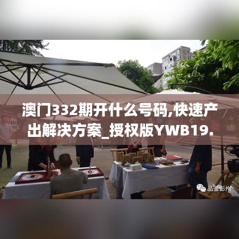 澳門332期開什么號碼,快速產(chǎn)出解決方案_授權(quán)版YWB19.7