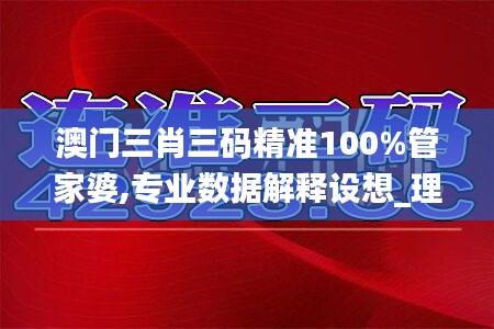 澳門三肖三碼精準(zhǔn)100%管家婆,專業(yè)數(shù)據(jù)解釋設(shè)想_理想版CLR19.67