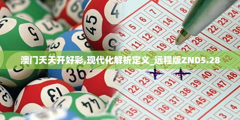 澳門天天開好彩,現(xiàn)代化解析定義_遠程版ZND5.28