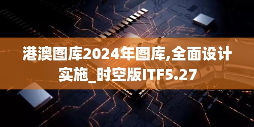 港澳圖庫2024年圖庫,全面設(shè)計實施_時空版ITF5.27