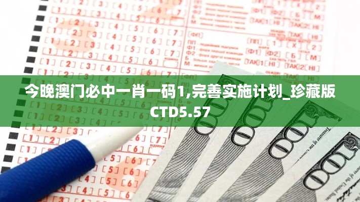 今晚澳門必中一肖一碼1,完善實施計劃_珍藏版CTD5.57