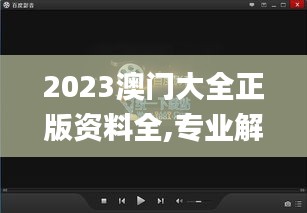 2023澳門大全正版資料全,專業(yè)解讀操行解決_影音體驗(yàn)版QBE5.48