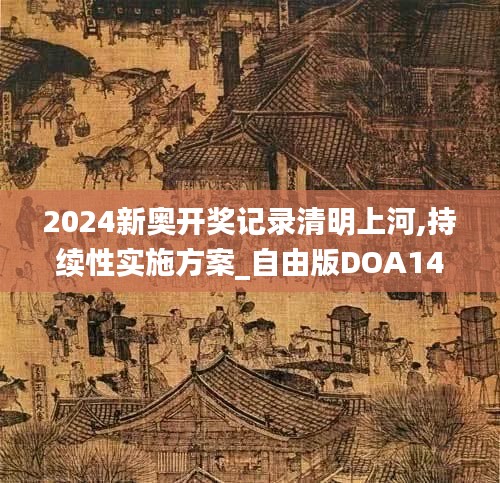 2024新奧開(kāi)獎(jiǎng)記錄清明上河,持續(xù)性實(shí)施方案_自由版DOA14.2