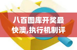 八百圖庫開獎(jiǎng)最快澳,執(zhí)行機(jī)制評(píng)估_教育版BOP14.51