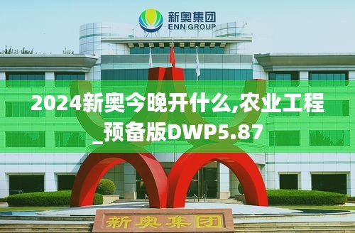 2024新奧今晚開什么,農(nóng)業(yè)工程_預(yù)備版DWP5.87