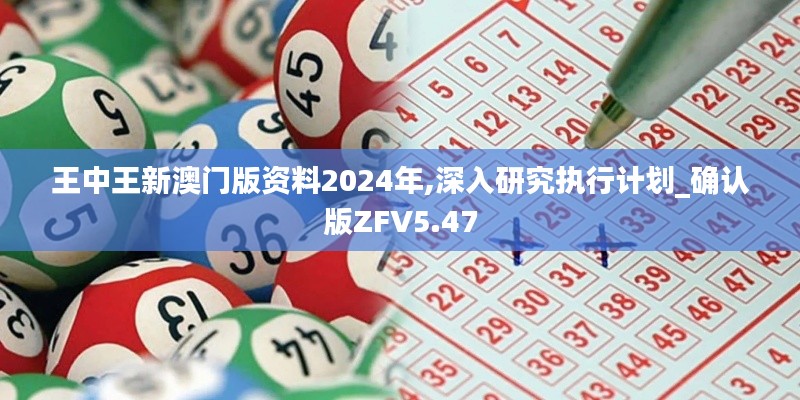 王中王新澳門版資料2024年,深入研究執(zhí)行計劃_確認版ZFV5.47