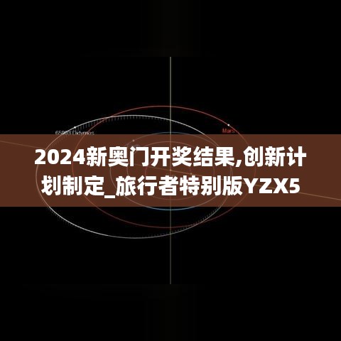 2024新奧門開獎結(jié)果,創(chuàng)新計劃制定_旅行者特別版YZX5.86