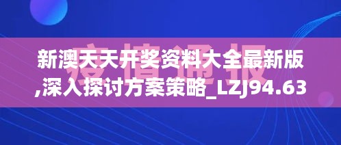 新澳天天開獎資料大全最新版,深入探討方案策略_LZJ94.630高端體驗版