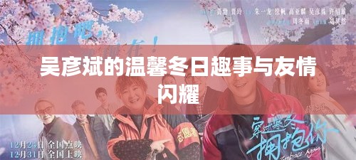 吳彥斌的冬日趣事與友情閃耀，溫馨瞬間回顧