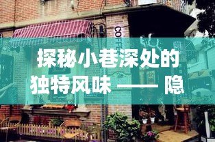 探秘小巷深處的獨特風(fēng)味，時光特色小店與Q5換代之旅揭秘