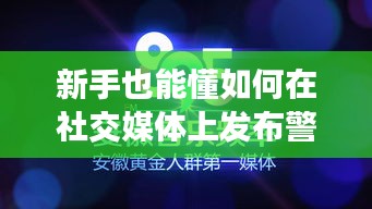 社交媒體上的警察說說發(fā)布指南，新手如何撰寫并分享關(guān)于警察的熱門說說（詳細(xì)步驟）