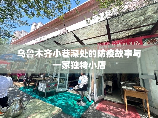 烏魯木齊小巷深處的獨(dú)特小店與防疫故事