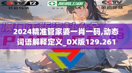 2024精準管家婆一肖一碼,動態(tài)詞語解釋定義_DX版129.261