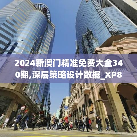 2024新澳門精準(zhǔn)免費大全340期,深層策略設(shè)計數(shù)據(jù)_XP82.786-6