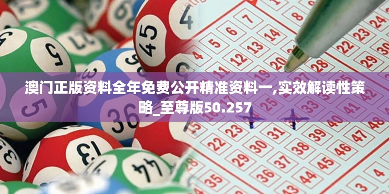 澳門正版資料全年免費(fèi)公開精準(zhǔn)資料一,實(shí)效解讀性策略_至尊版50.257