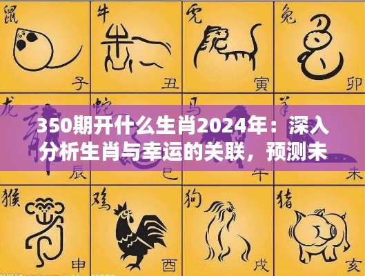 350期開什么生肖2024年：深入分析生肖與幸運(yùn)的關(guān)聯(lián)，預(yù)測未來趨勢