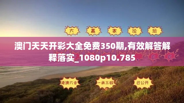 澳門天天開彩大全免費350期,有效解答解釋落實_1080p10.785