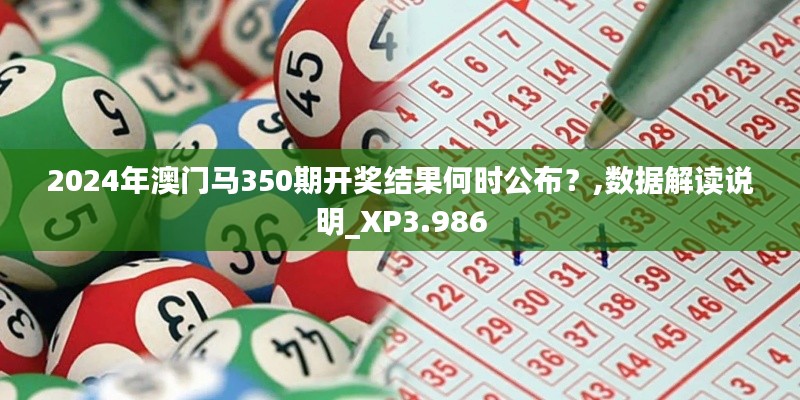 2024年澳門馬350期開獎結(jié)果何時公布？,數(shù)據(jù)解讀說明_XP3.986