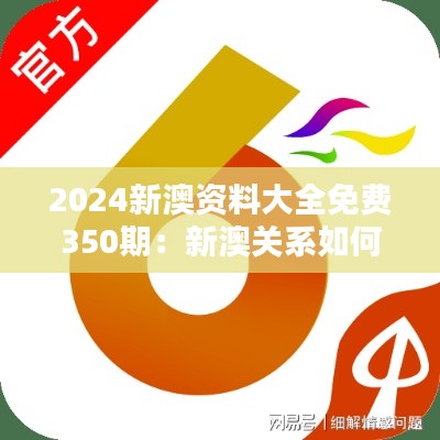 2024新澳資料大全免費350期：新澳關(guān)系如何塑造未來合作前景